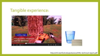 Tangible experience:
http://vhil.stanford.edu/pubs/2011/VHIL-technical-report.pdf
 