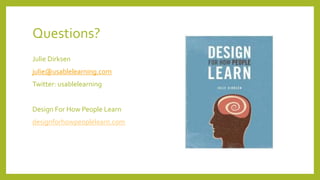 Questions?
Julie Dirksen
julie@usablelearning.com
Twitter: usablelearning
Design For How People Learn
designforhowpeoplelearn.com
 