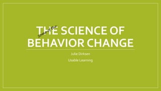 THE SCIENCE OF
BEHAVIOR CHANGE
Julie Dirksen
Usable Learning
 