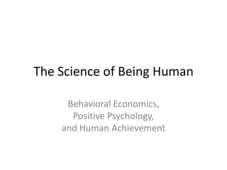 The Science of Being Human

     Behavioral Economics,
      Positive Psychology,
    and Human Achievement
 