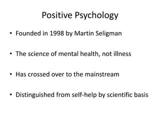 Positive Psychology
• Founded in 1998 by Martin Seligman

• The science of mental health, not illness

• Has crossed over ...