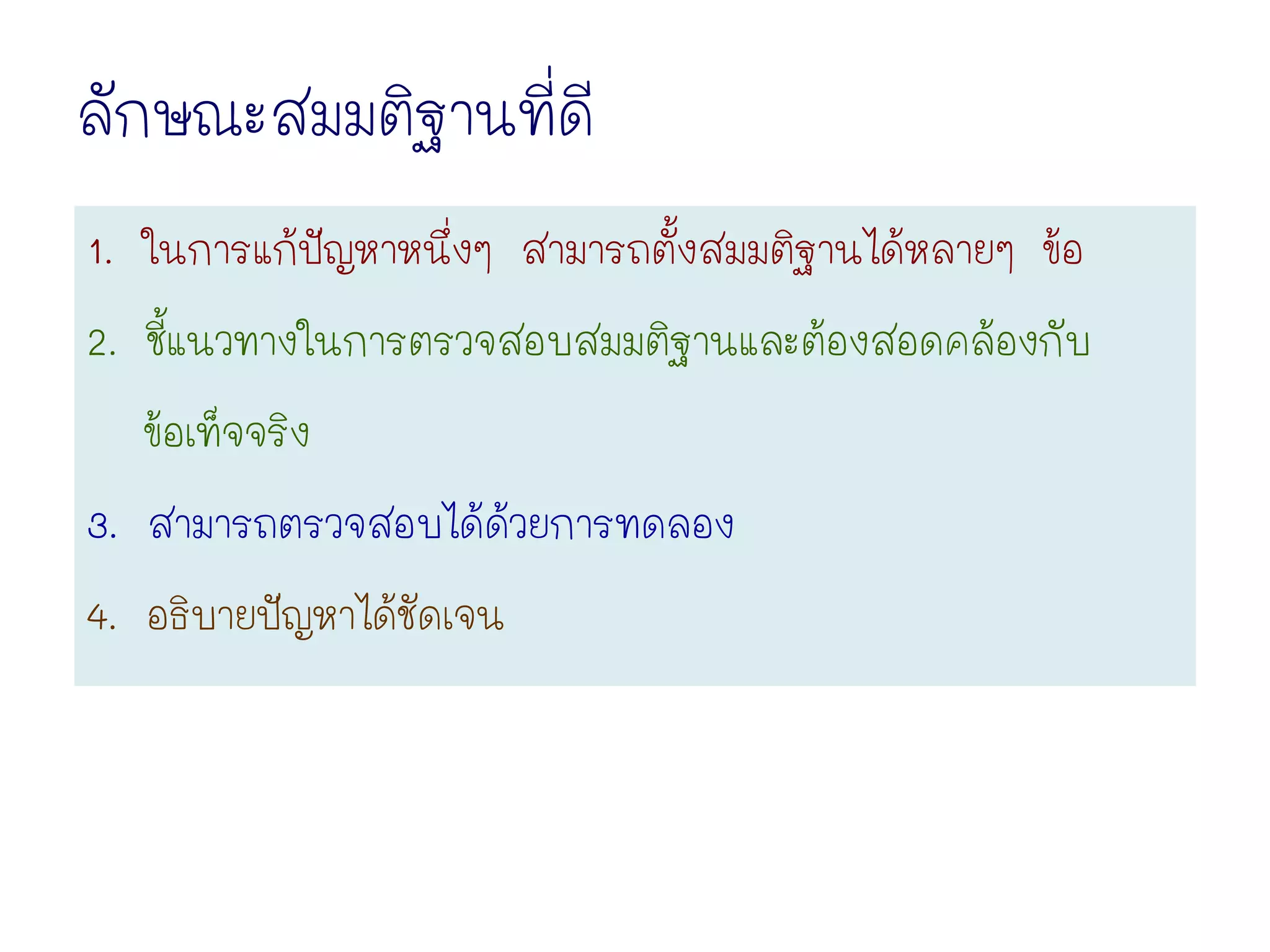 ลักษณะสมมติฐานที่ดี
1. ในการแก้ปัญหาหนึ่งๆ สามารถตั้งสมมติฐานได้หลายๆ ข้อ
2. ชี้แนวทางในการตรวจสอบสมมติฐานและต้องสอดคล้องกับ
ข้อเท็จจริง
3. สามารถตรวจสอบได้ด้วยการทดลอง
4. อธิบายปัญหาได้ชัดเจน
 
