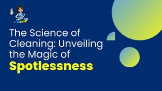 The Science of
Cleaning: Unveiling
the Magic of
Spotlessness
 