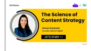 The Science of
Content Strategy
Himani Kankaria
LET'S START >>
Founder, Missive Digital
#SEOBytes
 