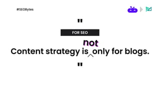 "
Content strategy is only for blogs.
"
FOR SEO
not
not
not
#SEOBytes
 