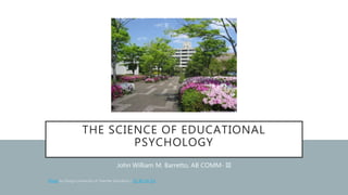 THE SCIENCE OF EDUCATIONAL
PSYCHOLOGY
John William M. Barretto, AB COMM- III
Photo CC BY-SA 3.0
 