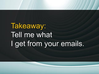 Takeaway:
Tell me what
I get from your emails.
 