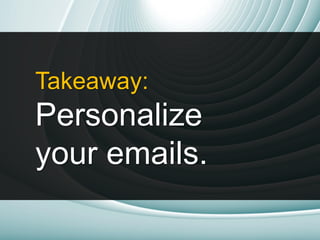 Takeaway:
Personalize
your emails.
 