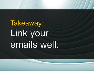 Takeaway:
Link your
emails well.
 