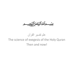 ‫ميحرلا نمحرلا هللا‬   ‫بسم‬

              ‫علم تفسٌر القرآن‬
The science of exegesis of the Holy Quran
             Then and now!
 