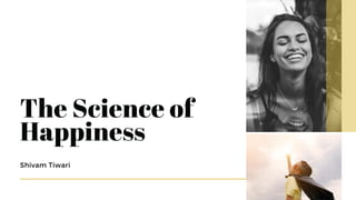 Shivam Tiwari
The Science of
Happiness
 
