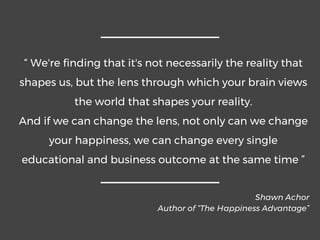 “ We're finding that it's not necessarily the reality that
shapes us, but the lens through which your brain views
the worl...