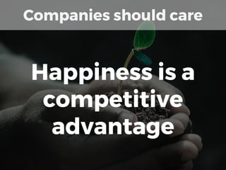 Companies should care
Happiness is a
competitive
advantage
 
