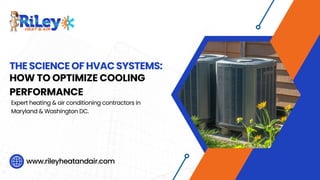 THE SCIENCE OF HVAC SYSTEMS:
HOW TO OPTIMIZE COOLING
PERFORMANCE
Expert heating & air conditioning contractors in
Maryland & Washington DC.
www.rileyheatandair.com
 