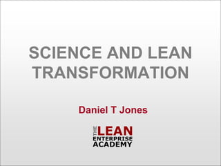 SCIENCE AND LEAN
TRANSFORMATION

    Daniel T Jones
 