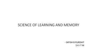 SCIENCE OF LEARNING AND MEMORY
- SATISH B PUROHIT
S K I T M
 