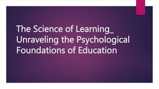 The Science of Learning_
Unraveling the Psychological
Foundations of Education
 