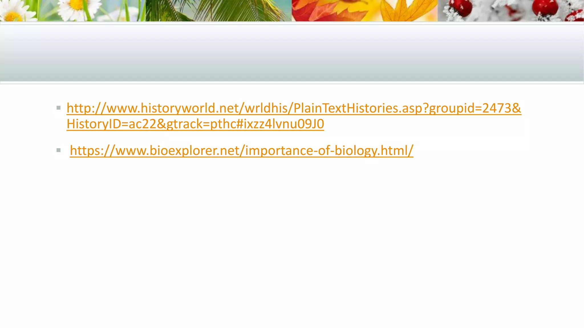  http://www.historyworld.net/wrldhis/PlainTextHistories.asp?groupid=2473&
HistoryID=ac22&gtrack=pthc#ixzz4lvnu09J0
 https://www.bioexplorer.net/importance-of-biology.html/
 