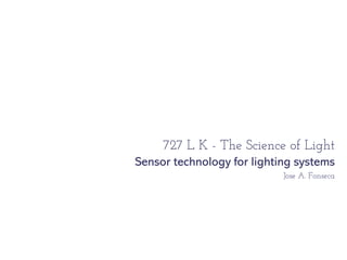 727 L K - The Science of Light
Sensor technology for lighting systems
                            Jose A. Fonseca
 