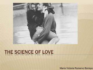 THE SCIENCE OF LOVE
María Victoria Ruinervo Borrayo
 