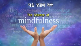 마음 챙김의 과학
The Science of
http://thecompassionatemind.ca/cultivate-inner-peace-and-greater-joy/
 