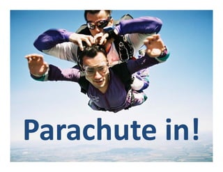 Parachute in!
 