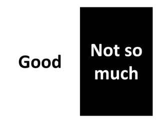 Not so
Good
       much
 