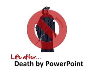 Life after…
 Death by PowerPoint
 
