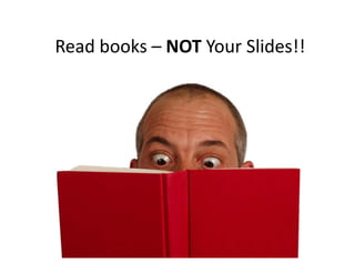 Read books – NOT Your Slides!!
 