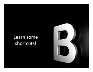 Learn some
 shortcuts!
 