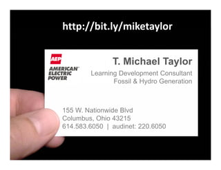 http://bit.ly/miketaylor


               T. Michael Taylor
        Learning Development Consultant
               Fossil & Hydro Generation



155 W. Nationwide Blvd
Columbus, Ohio 43215
614.583.6050 | audinet: 220.6050
 