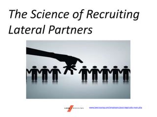 The Science of Recruiting
Lateral Partners
www.lawcrossing.com/employers/post-legal-jobs-main.php
 