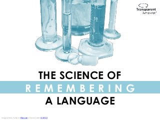 THE SCIENCE OF
R E M E M B E R I N G
A LANGUAGE
Image by Horla Varlan on Flickr.com is licensed under CC BY 2.0
 