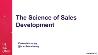 #INBOUND17
The Science of Sales
Development
Carole Mahoney
@icarolemahoney
 