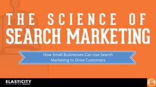 CEDAR CREEK PROPOSAL | JUL XX, 2012 1	
  
T H E S C I E N C E O F
SEARCH MARKETING
How Small Businesses Can Use Search
Marketing to Drive Customers
 