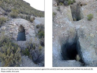 Mines of Espíritu Santo: hooded entrance to protect against the wind (L) and near-vertical shafts drilled into bedrock (R).
Photo credits: Kris Lane.
 