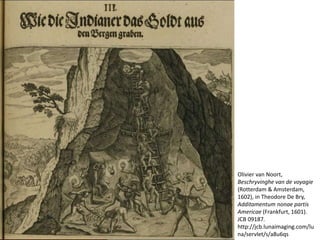 Olivier van Noort,
Beschryvinghe van de voyagie
(Rotterdam & Amsterdam,
1602), in Theodore De Bry,
Additamentum nonae partis
Americae (Frankfurt, 1601).
JCB 09187.
http://jcb.lunaimaging.com/lu
na/servlet/s/a8u6qs
 