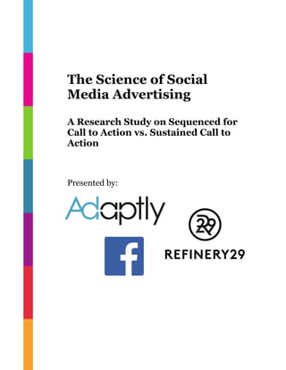 The Science of Social 
Media Advertising 
A Research Study on Sequenced for 
Call to Action vs. Sustained Call to 
Action 
Presented by: 
 