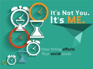 It’s not you. It’s me.
How timing affects your social posts
 