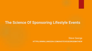The Science Of Sponsoring Lifestyle Events
Steve George
HTTPS://WWW.LINKEDIN.COM/IN/STEVEGEORGEMATHEW
 