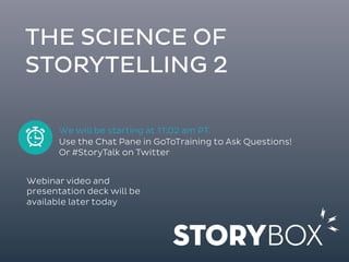 THE SCIENCE OF 
STORYTELLING 2 
We will be starting at 11:02 am PT. 
Use the Chat Pane in GoToTraining to Ask Questions! 
Or #StoryTalk on Twitter 
Webinar video and 
presentation deck will be 
available later today 
 