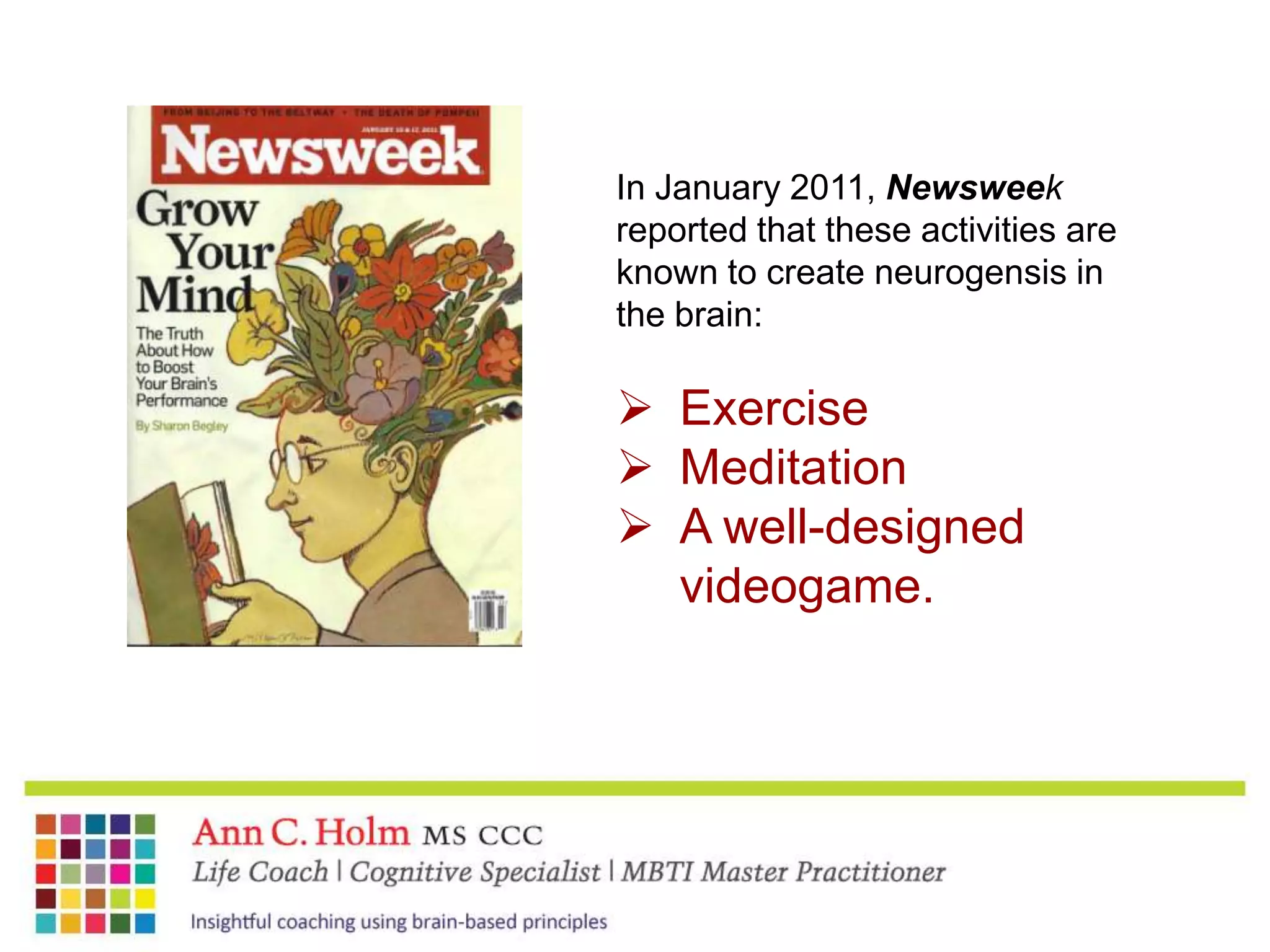 In January 2011, Newsweek reported that these activities are known to create neurogensis in the brain:Exercise
