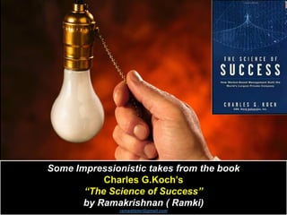 Some Impressionistic takes from the book
Charles G.Koch’s
“The Science of Success”
by Ramakrishnan ( Ramki)
ramaddster@gmail.com
 