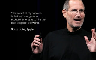 "The secret of my success
is that we have gone to
exceptional lengths to hire the
best people in the world."
Steve Jobs, A...