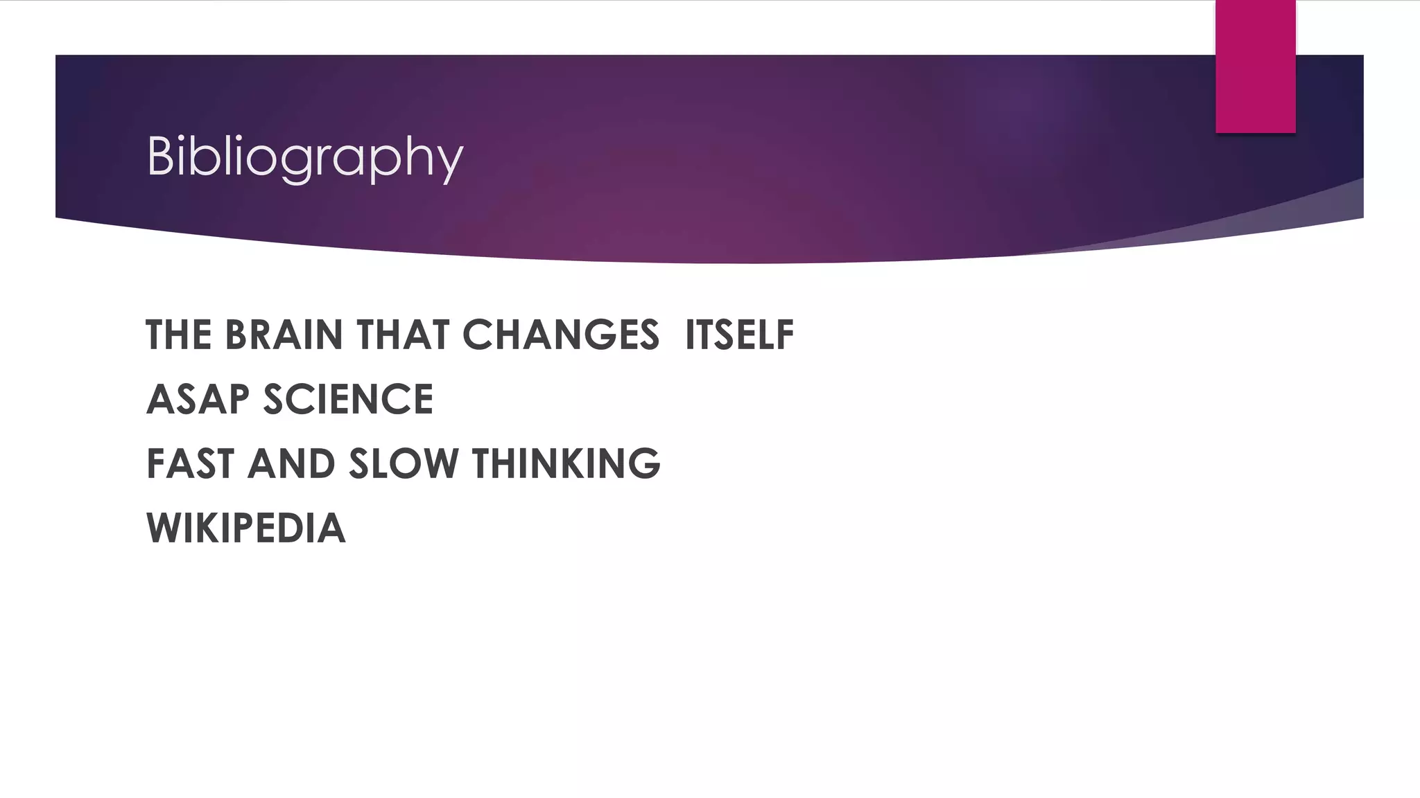 Bibliography
THE BRAIN THAT CHANGES ITSELF
ASAP SCIENCE
FAST AND SLOW THINKING
WIKIPEDIA
 