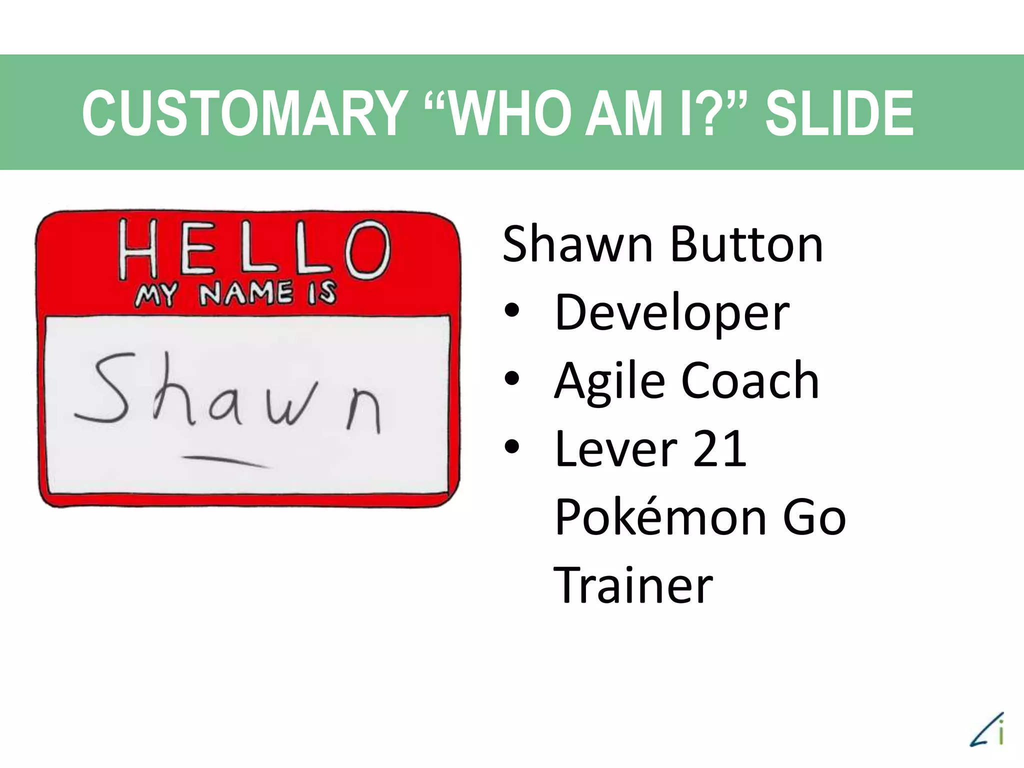 CUSTOMARY “WHO AM I?” SLIDE
Shawn Button
• Developer
• Agile Coach
• Lever 21
Pokémon Go
Trainer
 