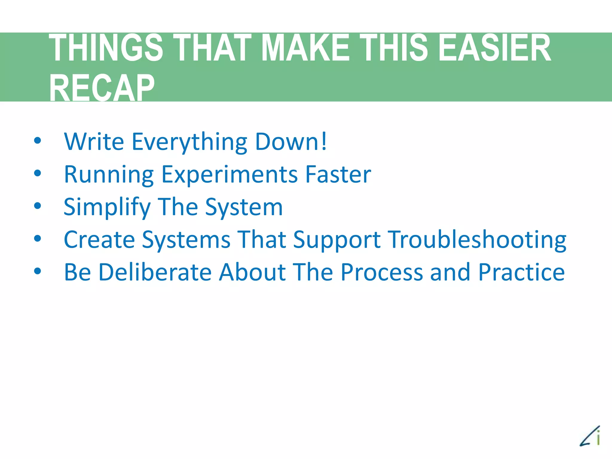 • Write Everything Down!
• Running Experiments Faster
• Simplify The System
• Create Systems That Support Troubleshooting
• Be Deliberate About The Process and Practice
THINGS THAT MAKE THIS EASIER
RECAP
 