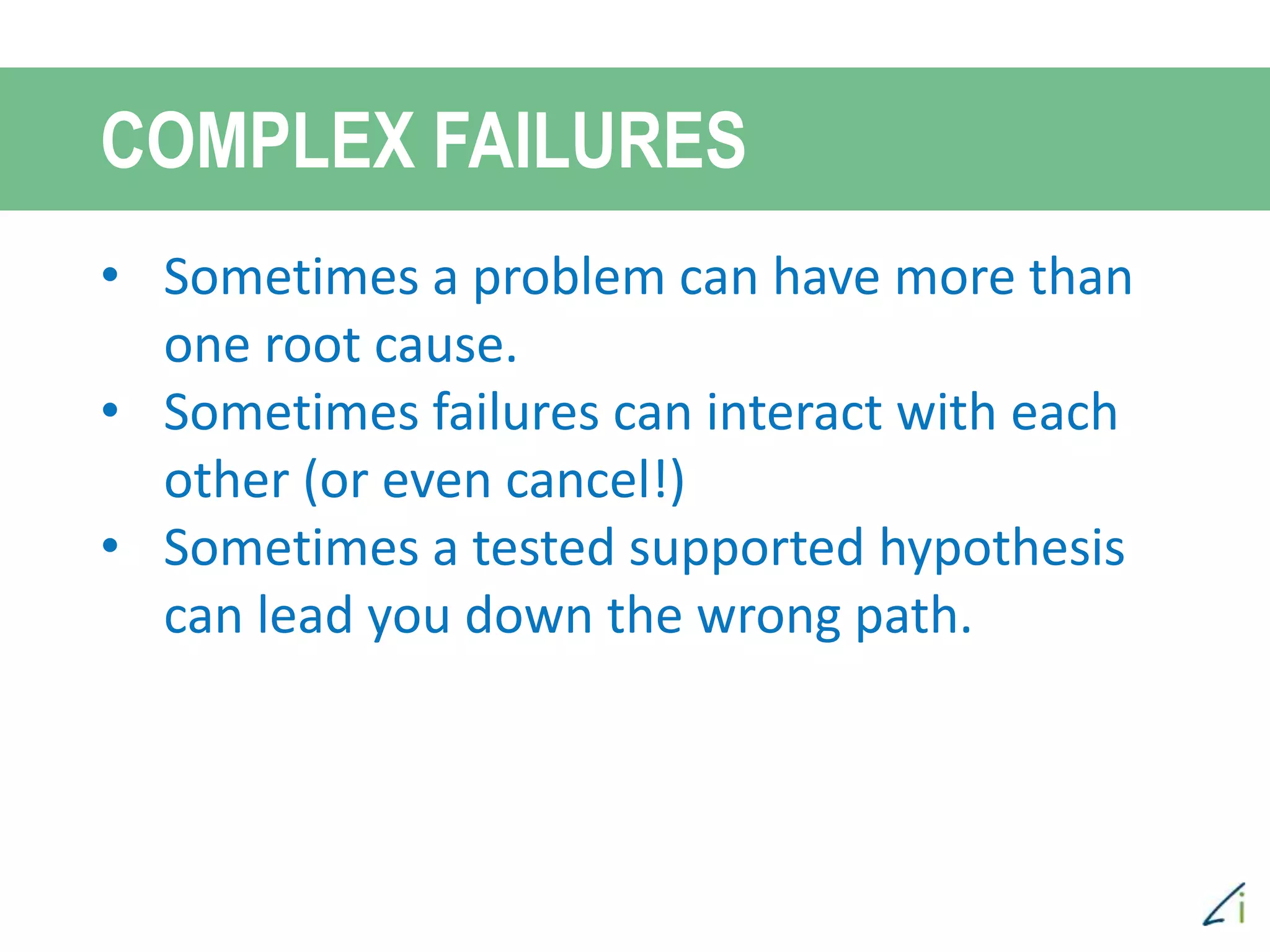 • Sometimes a problem can have more than
one root cause.
• Sometimes failures can interact with each
other (or even cancel!)
• Sometimes a tested supported hypothesis
can lead you down the wrong path.
COMPLEX FAILURES
 