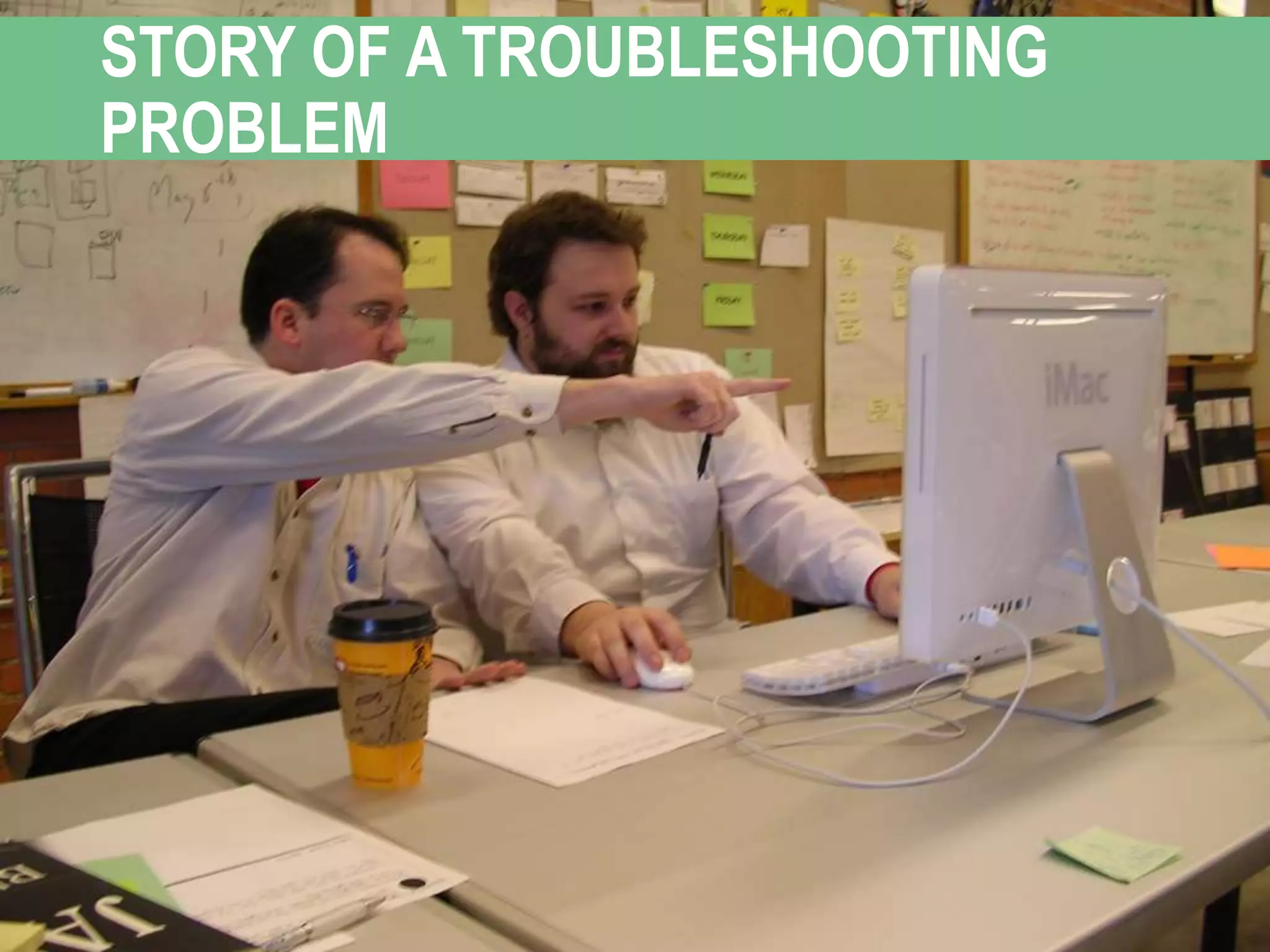 STORY OF A TROUBLESHOOTING
PROBLEM
 