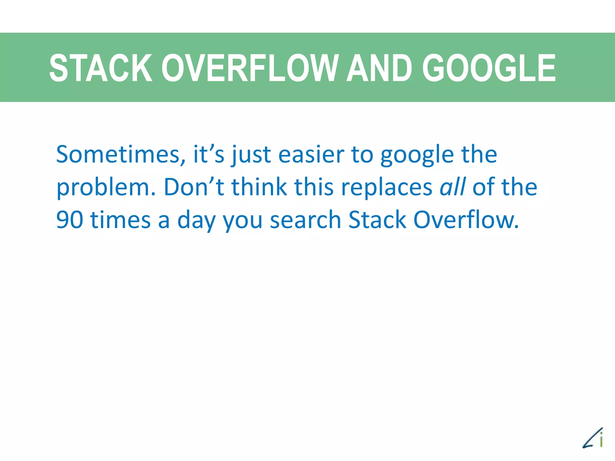 Sometimes, it’s just easier to google the
problem. Don’t think this replaces all of the
90 times a day you search Stack Overflow.
STACK OVERFLOW AND GOOGLE
 